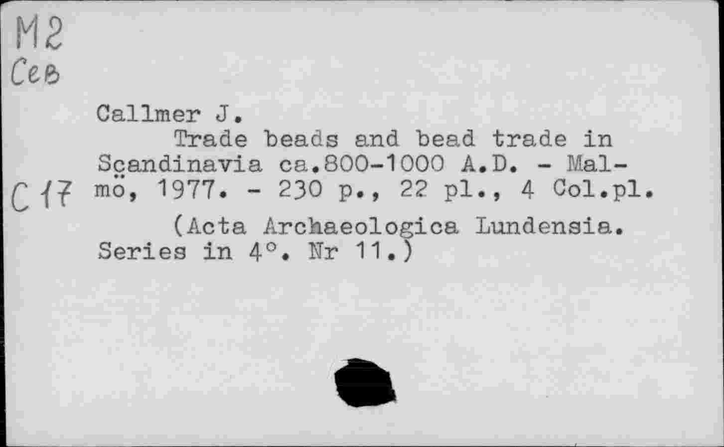 ﻿М2
Ссь
Callmer J.
Trade beads and bead trade in Scandinavia ca.800-1 000 A.D. - Mal-mo, 1977. - 23О p., 22 pl., 4 Col.pl.
(Acta Archaeologica Lundensia. Series in 4°. Nr 11.)